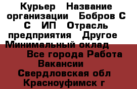 Курьер › Название организации ­ Бобров С.С., ИП › Отрасль предприятия ­ Другое › Минимальный оклад ­ 15 000 - Все города Работа » Вакансии   . Свердловская обл.,Красноуфимск г.